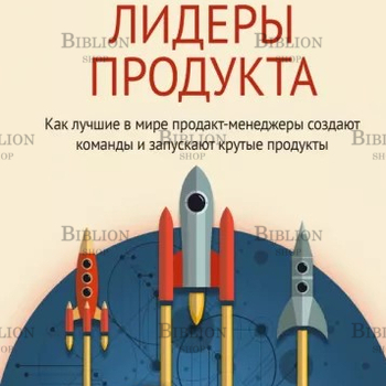 "Лидеры продукта. Как лучшие в мире продакт-менеджеры создают команды и запускают крутые продукты" - Biblion.shop