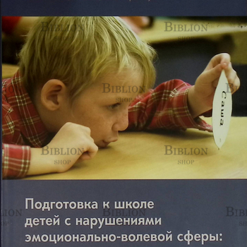 "Подготовка к школе детей с нарушениями эмоционально-волевой сферы: от индивидуальных занятий к обучению в классе" Бондарь Т., Константинова И. - Biblion.shop