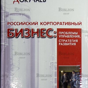 "Российский корпоративный бизнес:проблемы управления, стратегия развития" Михаил Докучаев - Biblion.shop