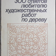 Гусарчук Дмитрий Михайлович "300 ответов любителю художественных работ по дереву "  - Biblion.shop 