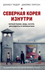 "Северная Корея изнутри: черный рынок, мода, лагеря, диссиденты и перебежчики" Дэниел Тюдор , Джеймс Пирсон  - Biblion.shop 