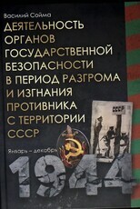 Сойма В. "Деятельность органов государственной безопасности в период разгрома и изгнания противника с территории СССР. Январь-декабрь 1944" - Biblion.shop 