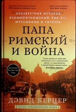 Папа римский и война: Неизвестная история взаимоотношений Пия XII, Муссолини и Гитлера  Керцер Дэвид - Biblion.shop 