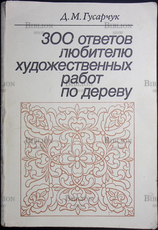 Гусарчук Дмитрий Михайлович "300 ответов любителю художественных работ по дереву "  - Biblion.shop 