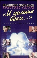 Молчанов Владимир, Консуэло Сегура " И дольше века..." Разговор на рубеже (Сборник) - Biblion.shop 