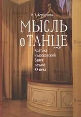 Коршунова Н. А. "Мысль о танце: Критика и московский балет начала XX века " - Biblion.shop 