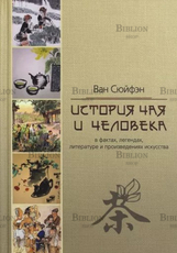 Ван Сюйфэн "История чая и человека, в фактах,легендах,литературе и произведениях искусства" - Biblion.shop 