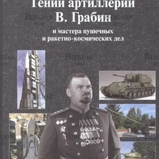 Худяков А.П., Худяков С.А.. "Гений артиллерии В. Грабин и мастера пушечных и ракетно-космических дел" (Полное издание) - Biblion.shop 