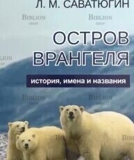 "Остров Врангеля. История, имена и названия" Саватюгин Л. М. - Biblion.shop 