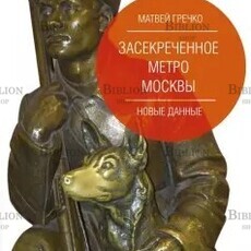 Гречко Матвей "Засекреченное метро Москвы. Новые данные " - Biblion.shop 