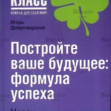 Добротворский И.Л. "Постройте ваше будущее: формула успеха" - Biblion.shop 