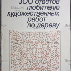 Гусарчук Дмитрий Михайлович "300 ответов любителю художественных работ по дереву "  - Biblion.shop 