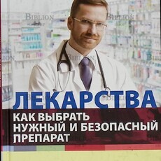 "Лекарства. Как выбрать нужный и безопасный препарат " Родионов Антон Владимирович - Biblion.shop 