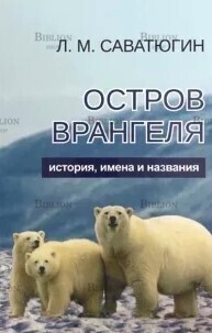 "Остров Врангеля. История, имена и названия" Саватюгин Л. М. - Biblion.shop 