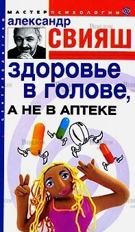 Свияш Александр "Здоровье в голове, а не в аптеке" - Biblion.shop 