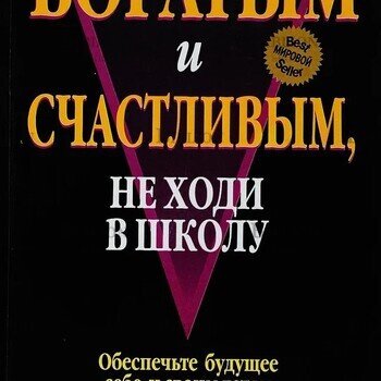 Кийосаки Роберт Тору "Если хочешь стать богатым и счастливым, не ходи в школу" - Biblion.shop 