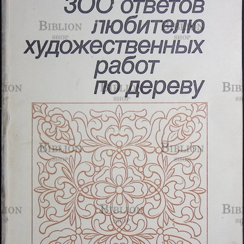 Гусарчук Дмитрий Михайлович "300 ответов любителю художественных работ по дереву "  - Biblion.shop 