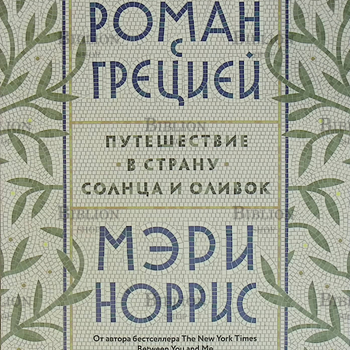 "Роман с Грецией. Путешествие в страну солнца и оливок" Мэри Норрис - Biblion.shop 
