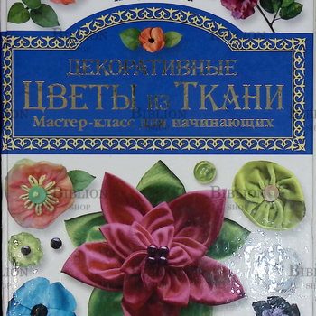 "Декоративные цветы из ткани. Мастер-класс для начинающих"П. Кузнецова  - Biblion.shop 