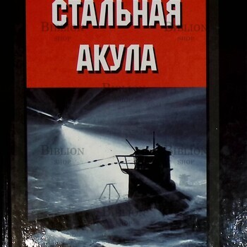 "Стальная акула. Немецкая субмарина и ее команда в годы войны. 1939-1945" Вольфганг Отт  - Biblion.shop 