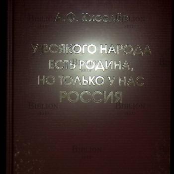 "У всякого народа есть своя Родина, но только у нас - Россия" Киселёв А.Ф. - Biblion.shop 