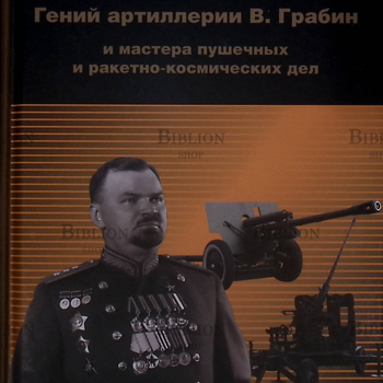 Худяков А.П.,Худяков С.А. 5-е издание "Гений артиллерии В. Грабин и мастера пушечных и ракетно-космический дел"  - Biblion.shop 