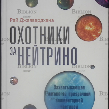 "Охотники за нейтрино. Захватывающая погоня за призрачной элементарной частицей" Рэй Джаявардхана - Biblion.shop 